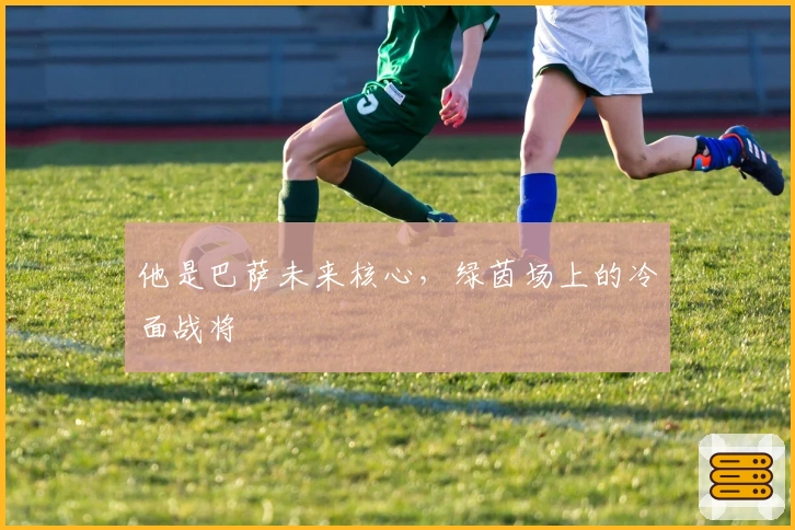 他是巴萨未来核心，绿茵场上的冷面战将