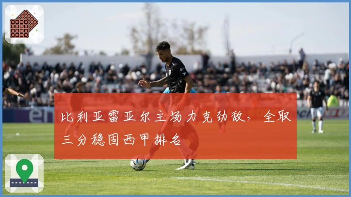 比利亚雷亚尔主场力克劲敌，全取三分稳固西甲排名