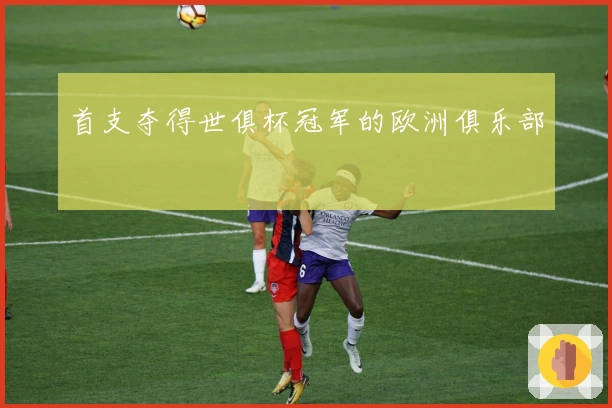 首支夺得世俱杯冠军的欧洲俱乐部
