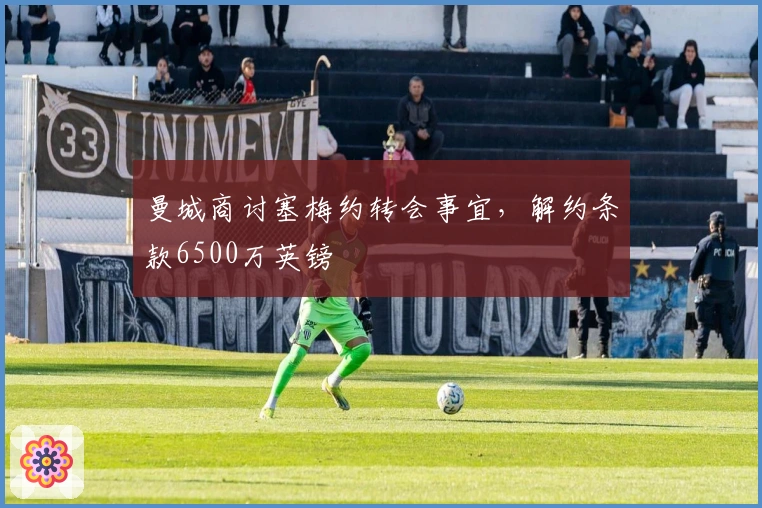 曼城商讨塞梅约转会事宜，解约条款6500万英镑