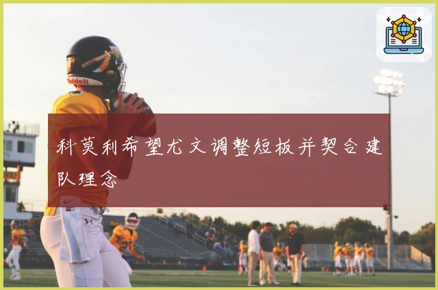 科莫利希望尤文调整短板并契合建队理念