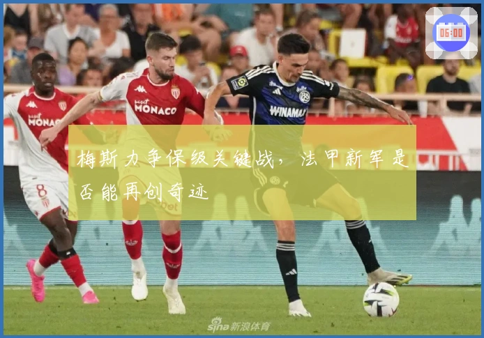 梅斯力争保级关键战，法甲新军是否能再创奇迹